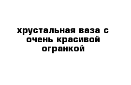 хрустальная ваза с очень красивой огранкой